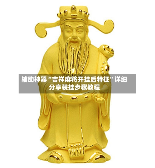 辅助神器“吉祥麻将开挂后特征	”详细分享装挂步骤教程-第2张图片