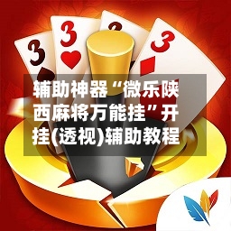 辅助神器“微乐陕西麻将万能挂	”开挂(透视)辅助教程-第2张图片