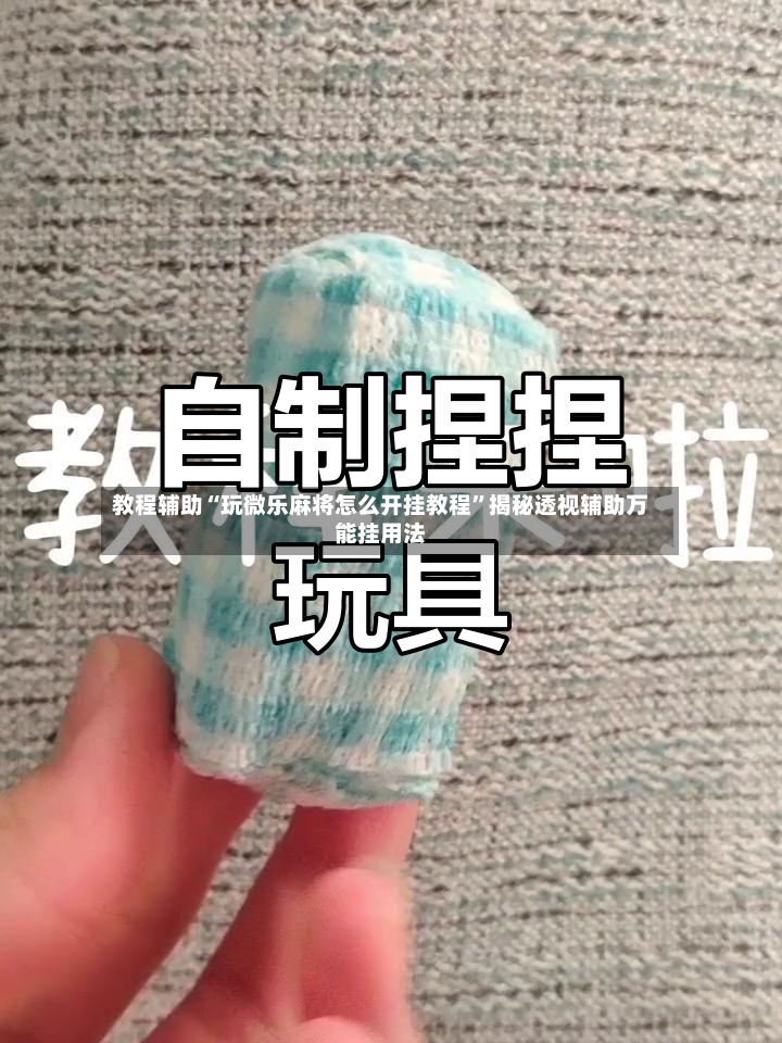 教程辅助“玩微乐麻将怎么开挂教程”揭秘透视辅助万能挂用法