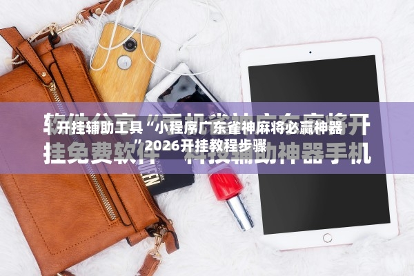 开挂辅助工具“小程序广东雀神麻将必赢神器”2026开挂教程步骤