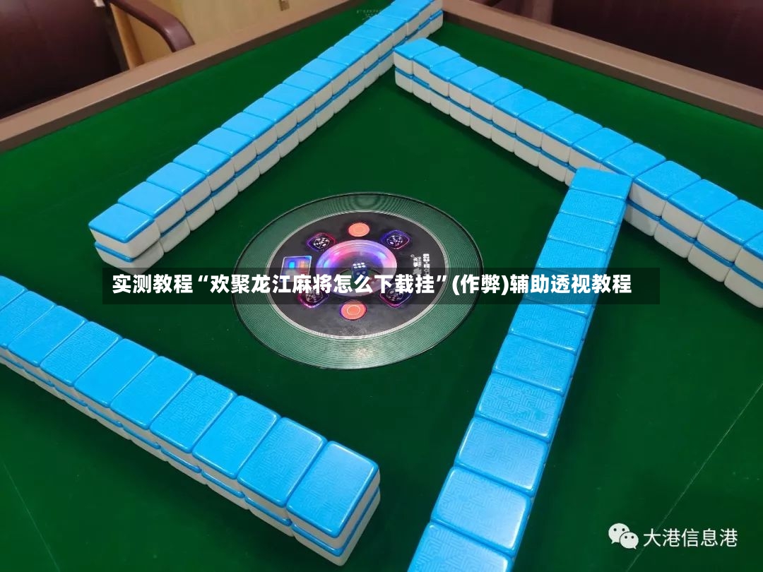 实测教程“欢聚龙江麻将怎么下载挂	”(作弊)辅助透视教程-第2张图片