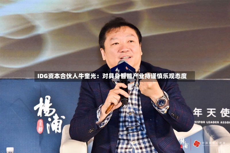IDG资本合伙人牛奎光：对具身智能产业持谨慎乐观态度