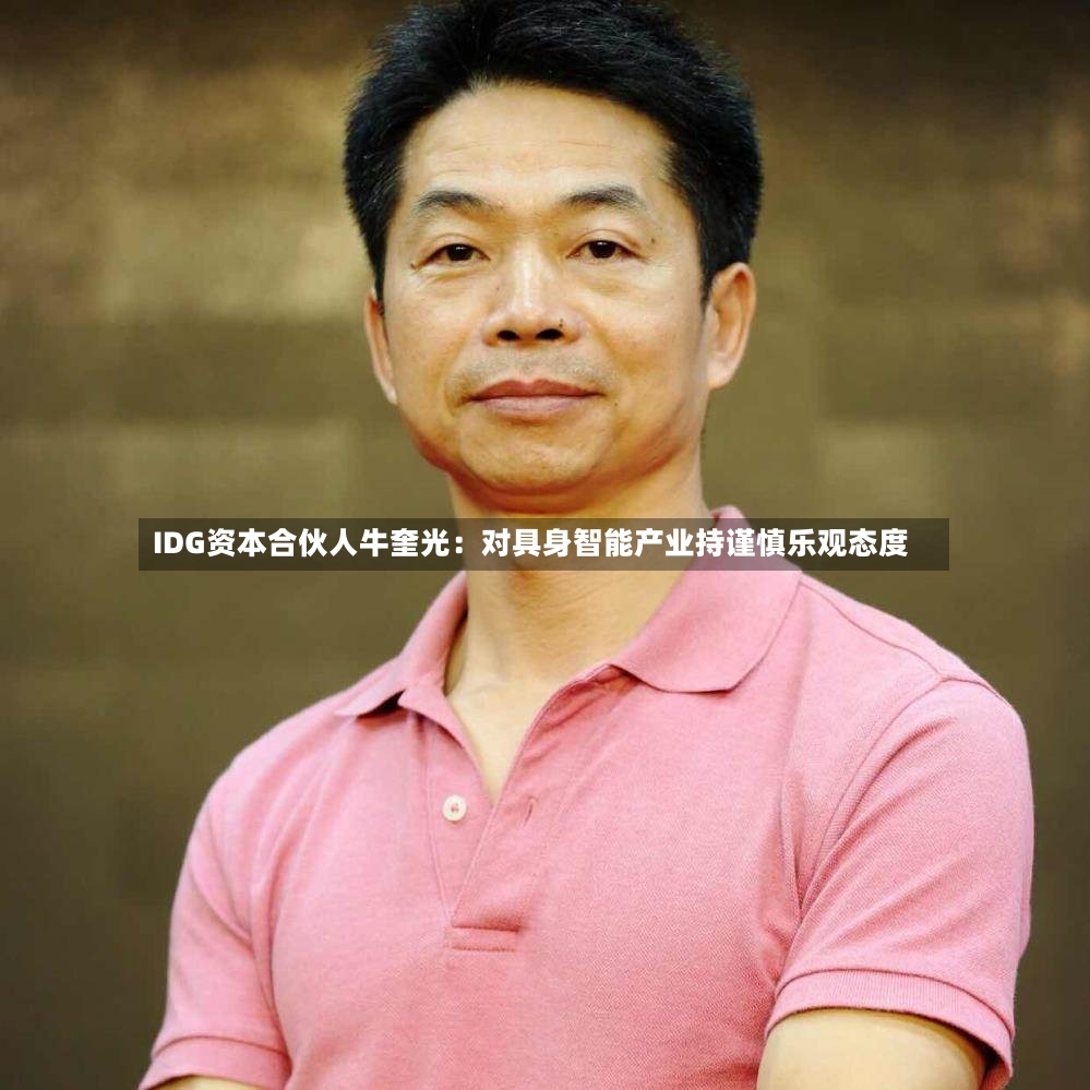 IDG资本合伙人牛奎光：对具身智能产业持谨慎乐观态度-第2张图片
