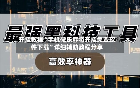 开挂教程“手机微乐麻将开挂免费软件下载”详细辅助教程分享-第2张图片