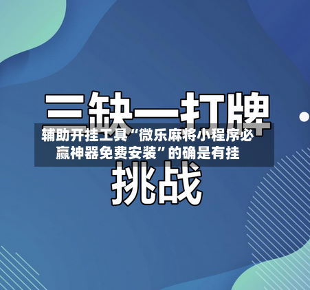 辅助开挂工具“微乐麻将小程序必赢神器免费安装”的确是有挂-第3张图片