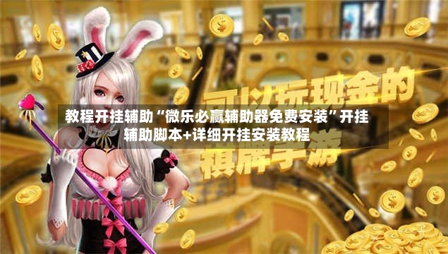 教程开挂辅助“微乐必赢辅助器免费安装	”开挂辅助脚本+详细开挂安装教程-第2张图片