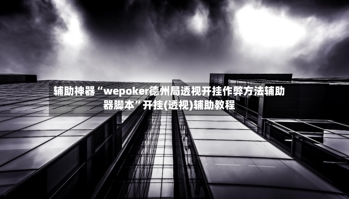 辅助神器“wepoker德州局透视开挂作弊方法辅助器脚本”开挂(透视)辅助教程-第2张图片