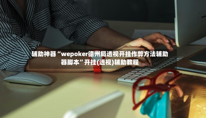 辅助神器“wepoker德州局透视开挂作弊方法辅助器脚本”开挂(透视)辅助教程-第3张图片