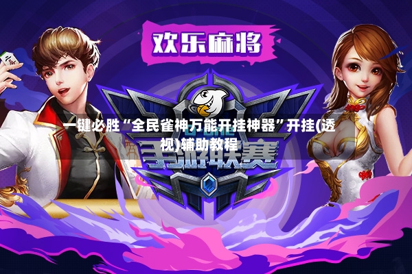 一键必胜“全民雀神万能开挂神器”开挂(透视)辅助教程-第2张图片