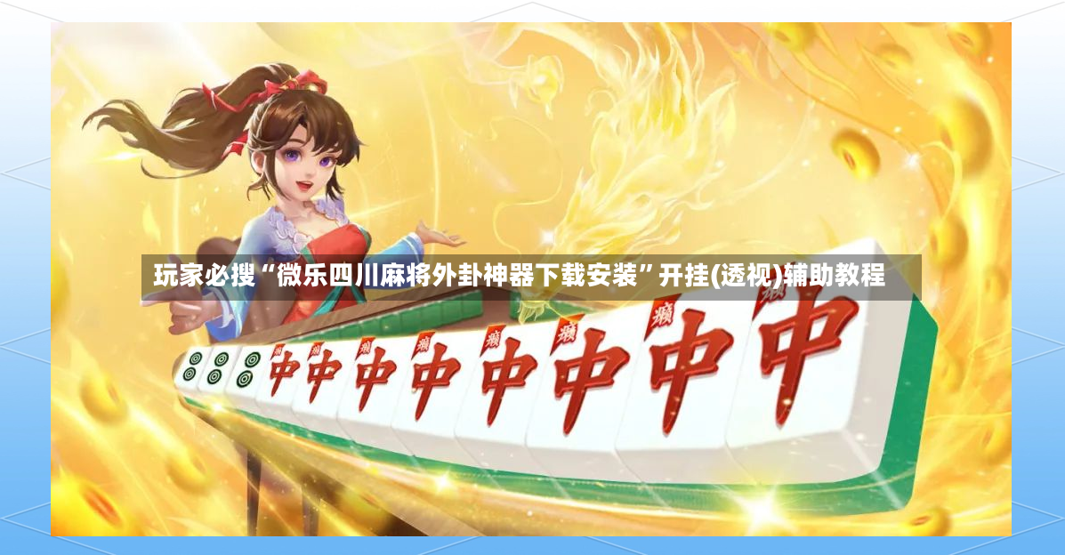 玩家必搜“微乐四川麻将外卦神器下载安装”开挂(透视)辅助教程-第2张图片