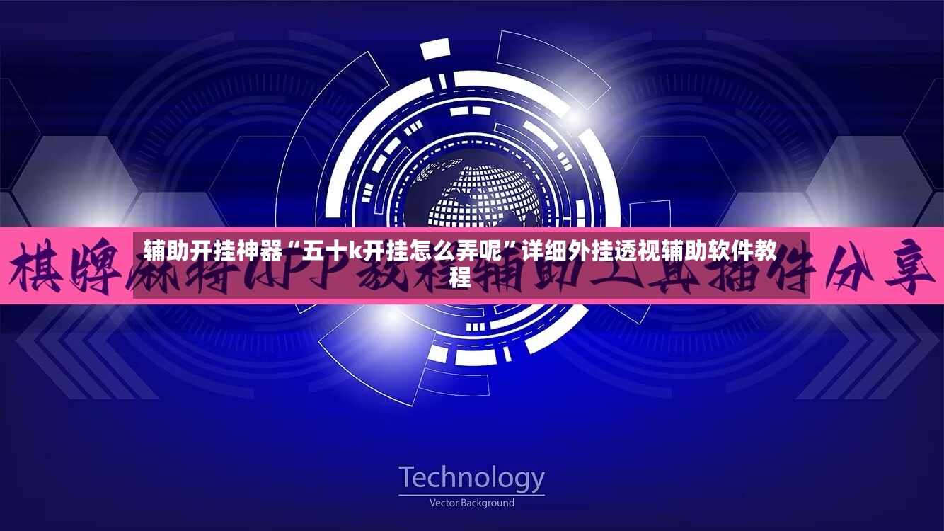 辅助开挂神器“五十k开挂怎么弄呢”详细外挂透视辅助软件教程