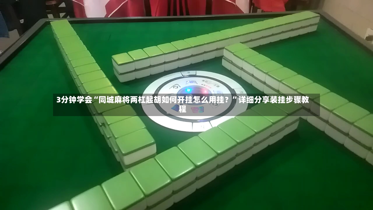 3分钟学会“同城麻将两杠起胡如何开挂怎么用挂？	”详细分享装挂步骤教程-第2张图片
