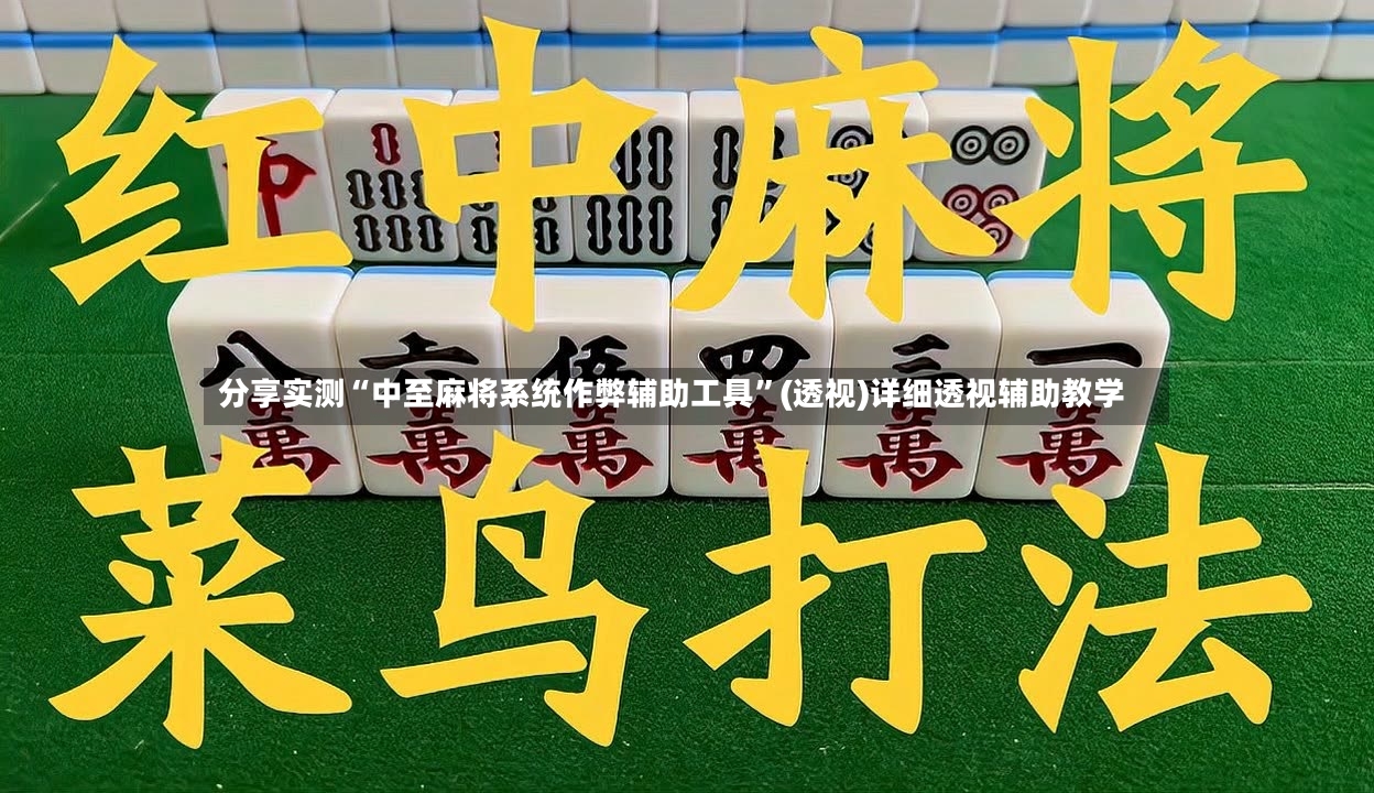 分享实测“中至麻将系统作弊辅助工具”(透视)详细透视辅助教学