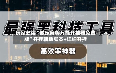 玩家必读“微乐麻将万能开挂器免费版”开挂辅助脚本+详细开挂-第3张图片