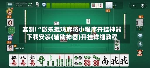 实测!“微乐捉鸡麻将小程序开挂神器下载安装(辅助神器)开挂详细教程