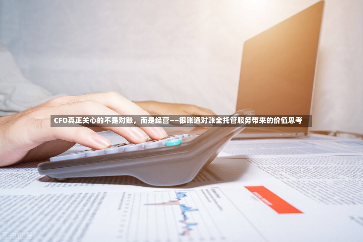 CFO真正关心的不是对账，而是经营——银账通对账全托管服务带来的价值思考