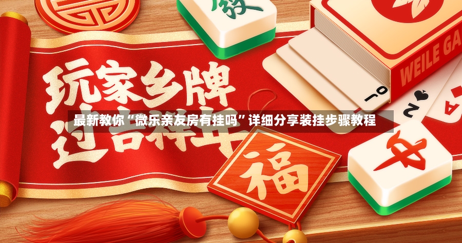 最新教你“微乐亲友房有挂吗”详细分享装挂步骤教程-第3张图片
