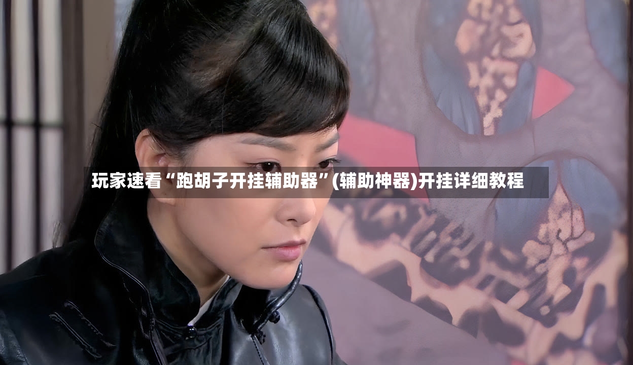 玩家速看“跑胡子开挂辅助器”(辅助神器)开挂详细教程