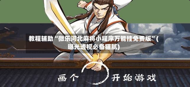 教程辅助“微乐河北麻将小程序万能挂免费版	”(曝光透视必备猫腻)-第2张图片