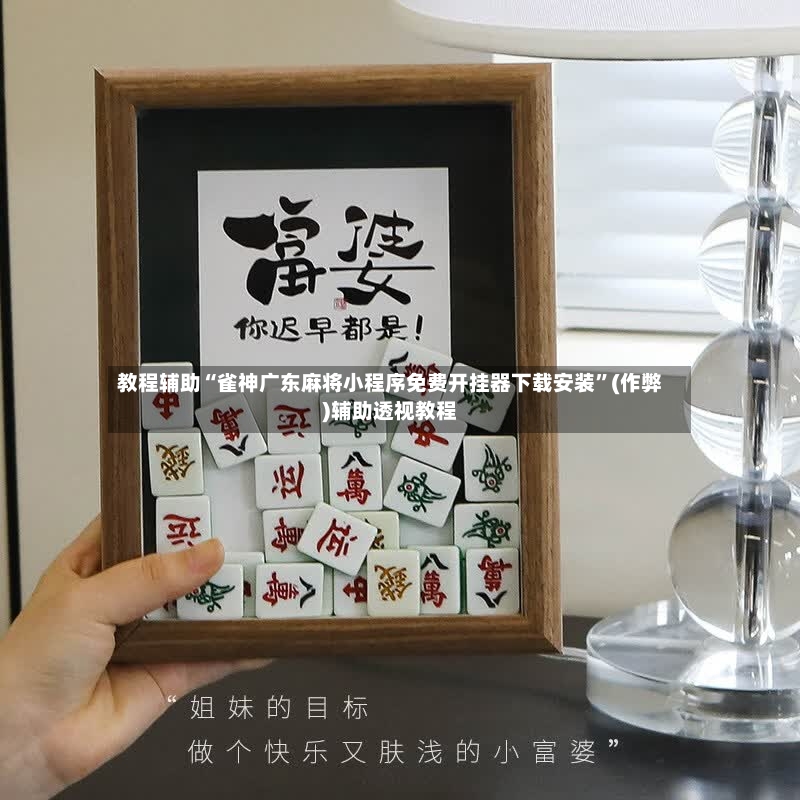 教程辅助“雀神广东麻将小程序免费开挂器下载安装”(作弊)辅助透视教程-第2张图片