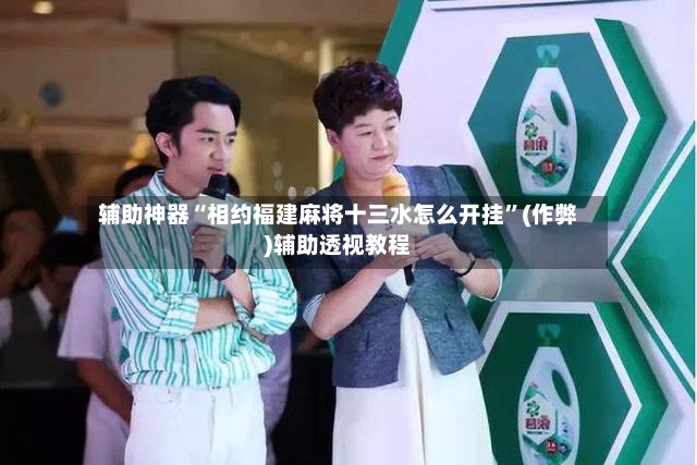 辅助神器“相约福建麻将十三水怎么开挂”(作弊)辅助透视教程
