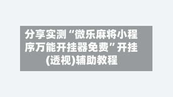 分享实测“微乐麻将小程序万能开挂器免费”开挂(透视)辅助教程-第2张图片