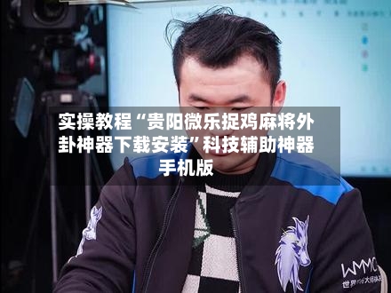 实操教程“贵阳微乐捉鸡麻将外卦神器下载安装”科技辅助神器手机版