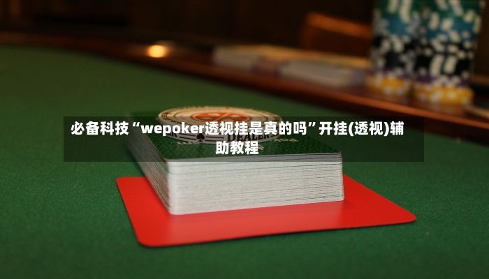 必备科技“wepoker透视挂是真的吗”开挂(透视)辅助教程