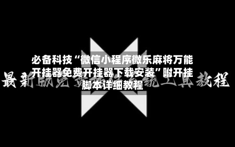 必备科技“微信小程序微乐麻将万能开挂器免费开挂器下载安装”附开挂脚本详细教程-第3张图片