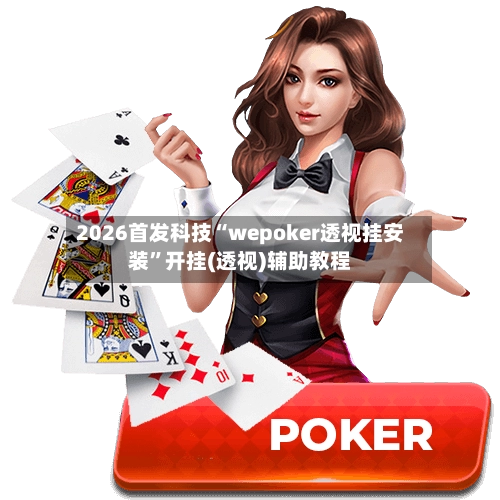 2026首发科技“wepoker透视挂安装”开挂(透视)辅助教程