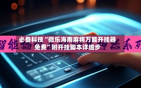 必备科技“微乐海南麻将万能开挂器免费”附开挂脚本详细步-第2张图片