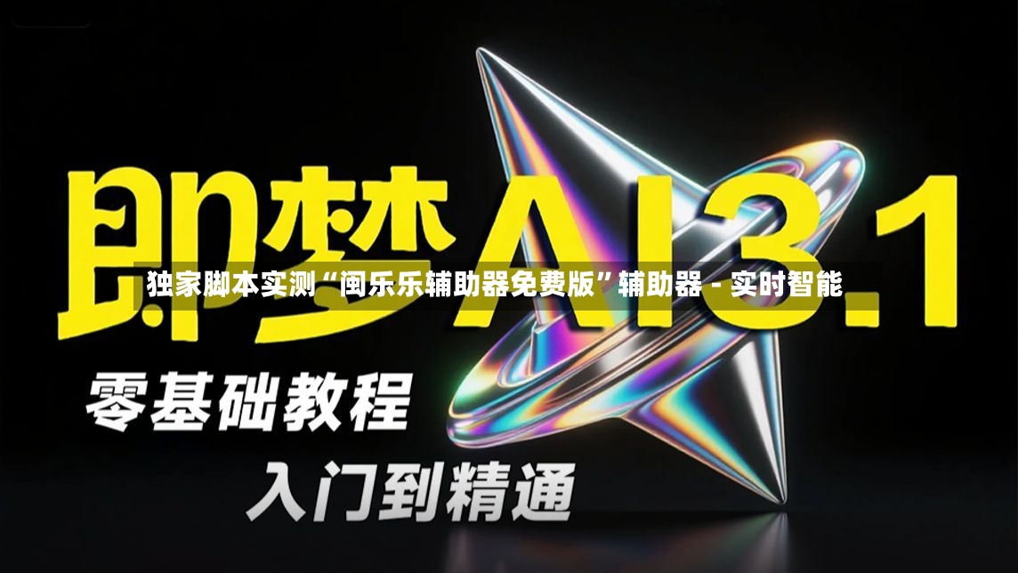 独家脚本实测“闽乐乐辅助器免费版”辅助器 - 实时智能-第2张图片