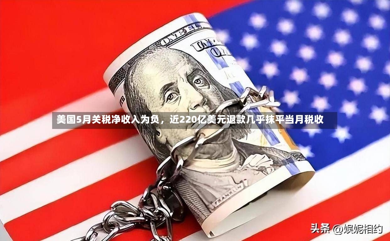 美国5月关税净收入为负	，近220亿美元退款几乎抹平当月税收-第2张图片