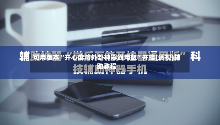 可用版本“开心麻将外卦神器通用版”开挂(透视)辅助教程