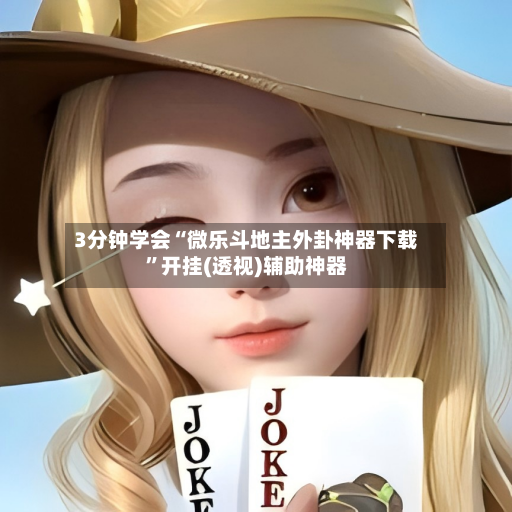 3分钟学会“微乐斗地主外卦神器下载”开挂(透视)辅助神器-第2张图片
