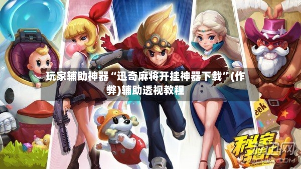 玩家辅助神器“迅奇麻将开挂神器下载”(作弊)辅助透视教程-第2张图片