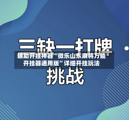 辅助开挂神器“微乐山东麻将万能开挂器通用版	”详细开挂玩法-第2张图片