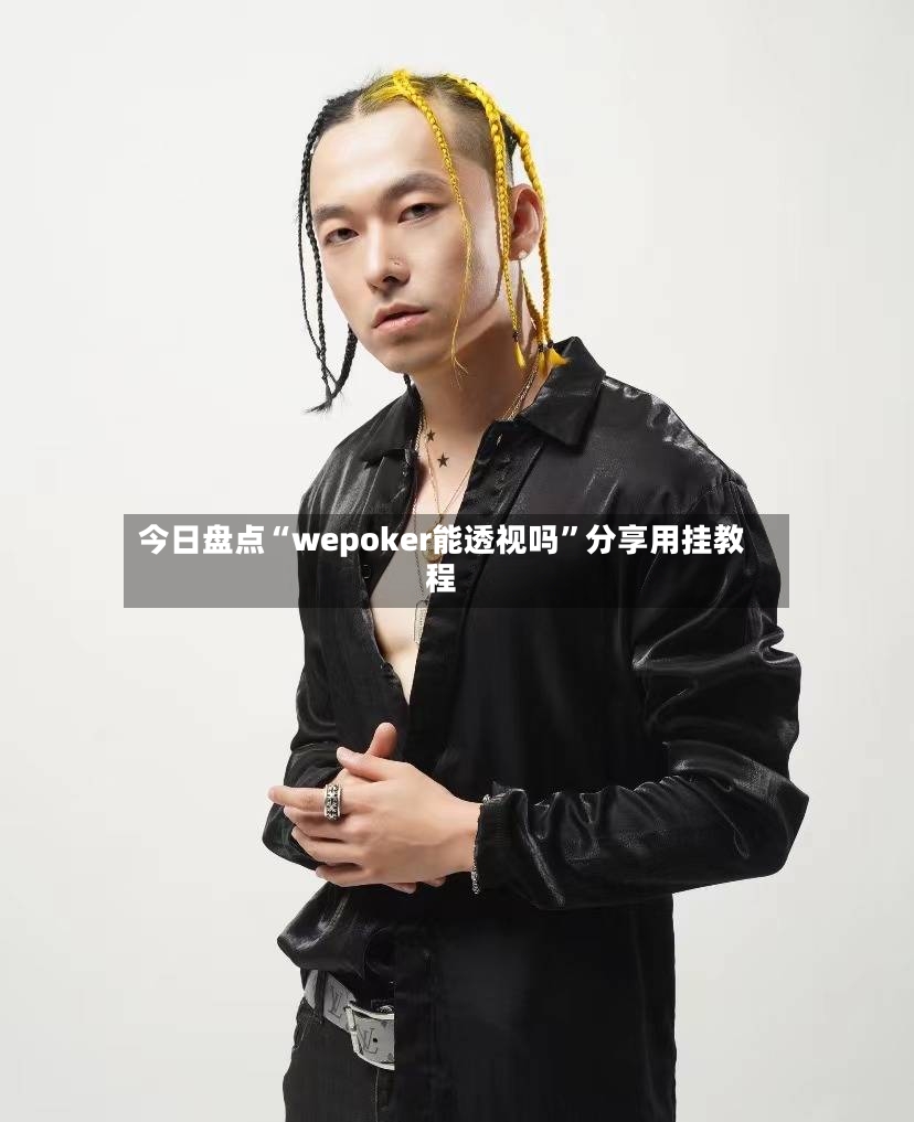 今日盘点“wepoker能透视吗”分享用挂教程
