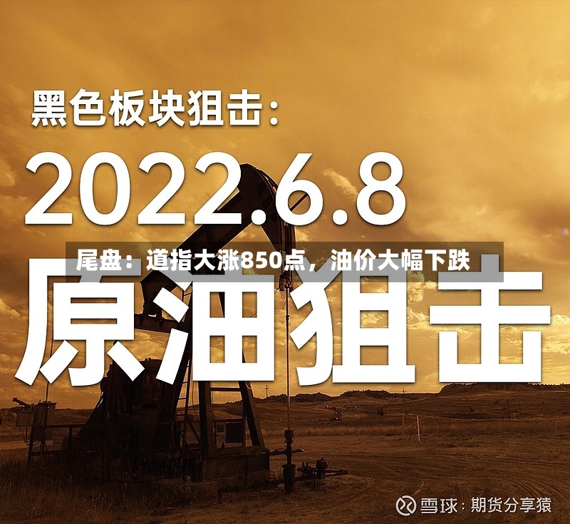尾盘：道指大涨850点，油价大幅下跌-第3张图片
