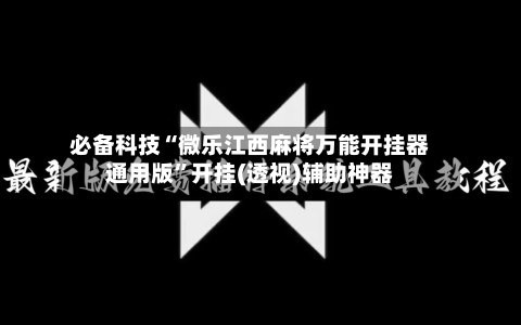 必备科技“微乐江西麻将万能开挂器通用版”开挂(透视)辅助神器