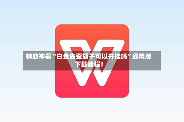 辅助神器“白金岛歪胡子可以开挂吗”通用版下载教程！-第2张图片