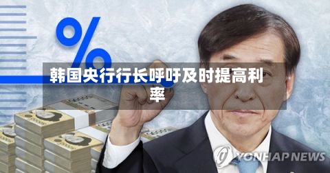 韩国央行行长呼吁及时提高利率-第3张图片
