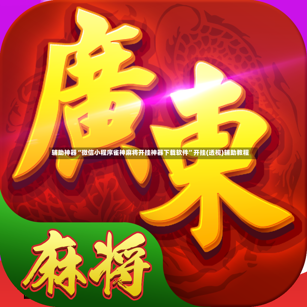 辅助神器“微信小程序雀神麻将开挂神器下载软件”开挂(透视)辅助教程-第3张图片