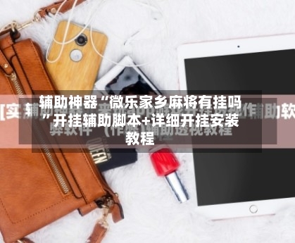 辅助神器“微乐家乡麻将有挂吗”开挂辅助脚本+详细开挂安装教程