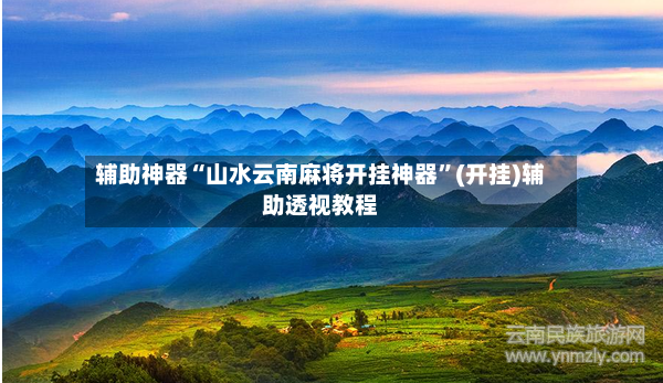 辅助神器“山水云南麻将开挂神器”(开挂)辅助透视教程-第2张图片