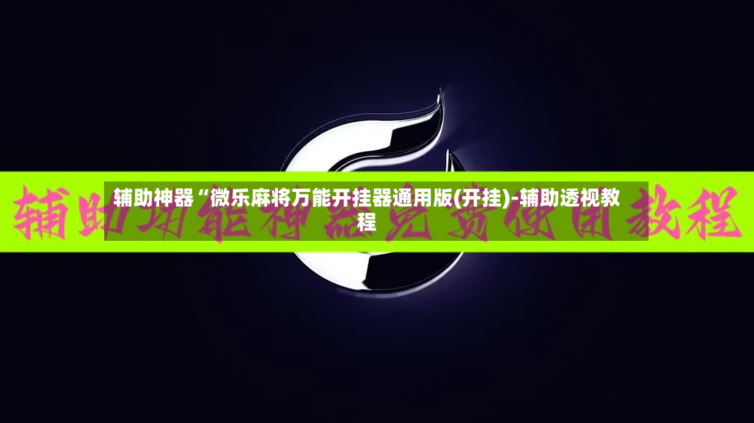 辅助神器“微乐麻将万能开挂器通用版(开挂)-辅助透视教程