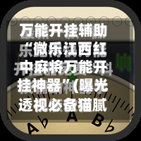 万能开挂辅助“微乐江西红中麻将万能开挂神器”(曝光透视必备猫腻)