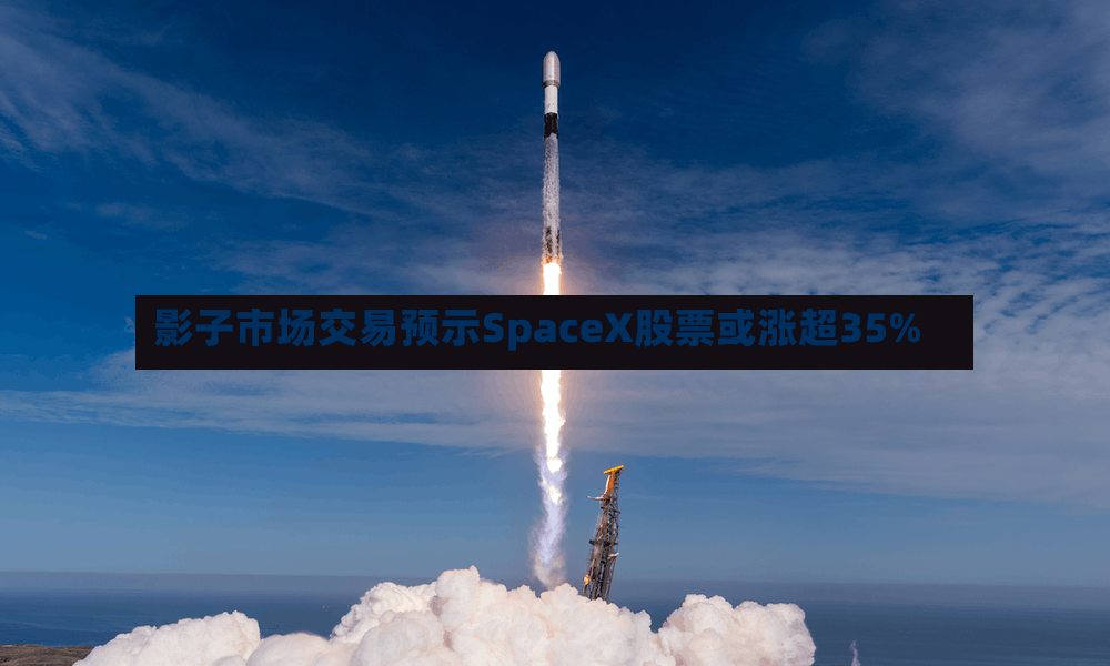 影子市场交易预示SpaceX股票或涨超35%