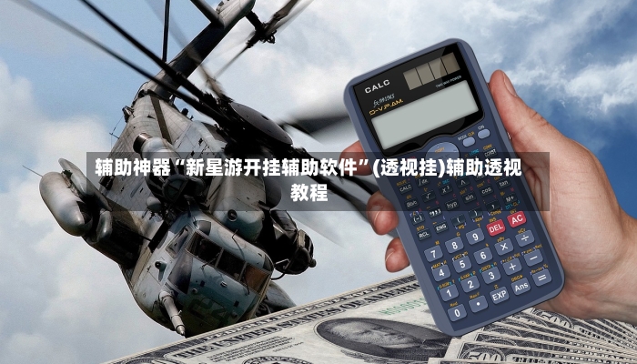 辅助神器“新星游开挂辅助软件”(透视挂)辅助透视教程-第2张图片