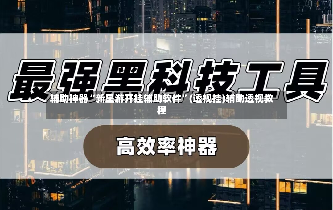 辅助神器“新星游开挂辅助软件”(透视挂)辅助透视教程